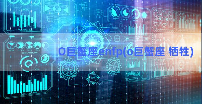 O巨蟹座enfp(o巨蟹座 牺牲)